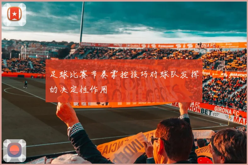 足球比赛节奏掌控技巧对球队发挥的决定性作用