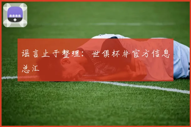谣言止于整理：世俱杯非官方信息总汇