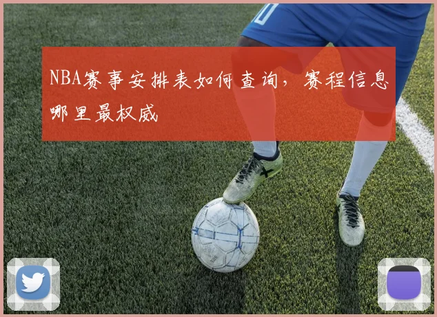 NBA赛事安排表如何查询，赛程信息哪里最权威