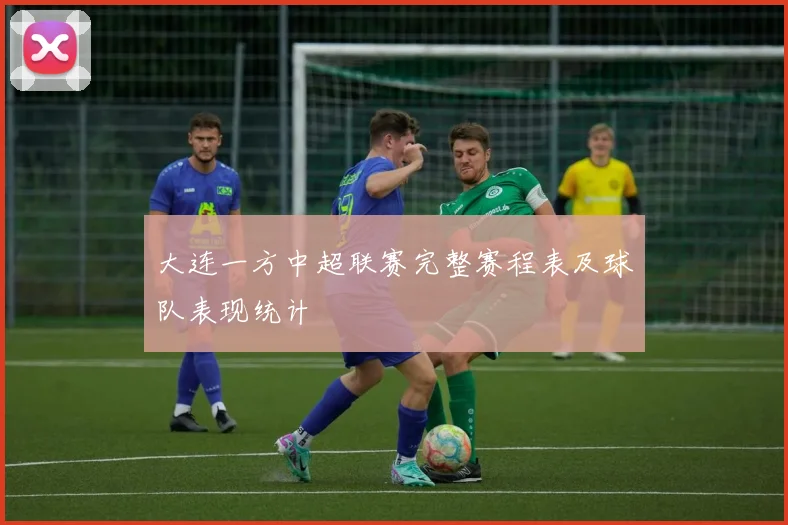 大连一方中超联赛完整赛程表及球队表现统计