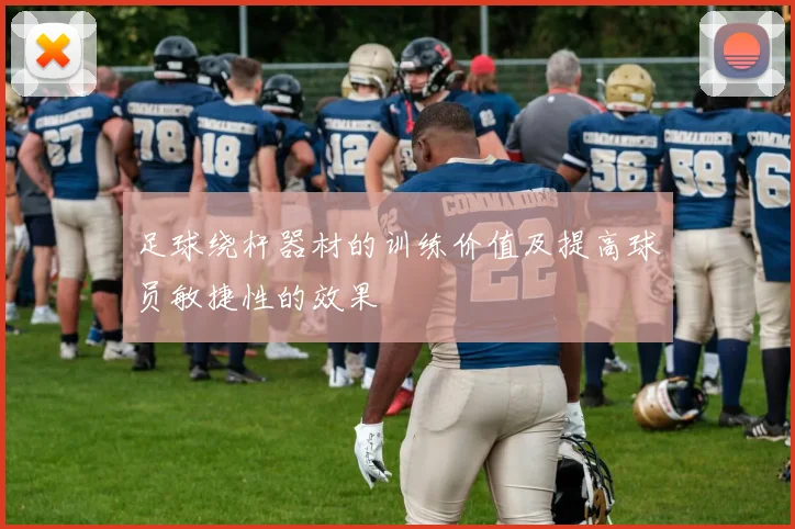 足球绕杆器材的训练价值及提高球员敏捷性的效果