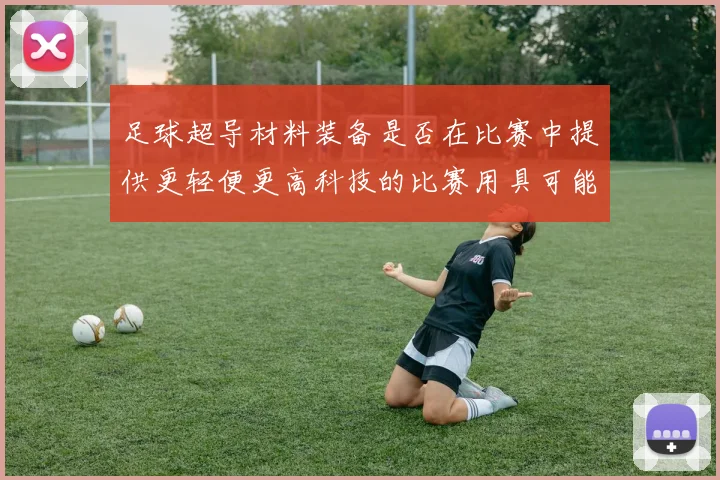 足球超导材料装备是否在比赛中提供更轻便更高科技的比赛用具可能性