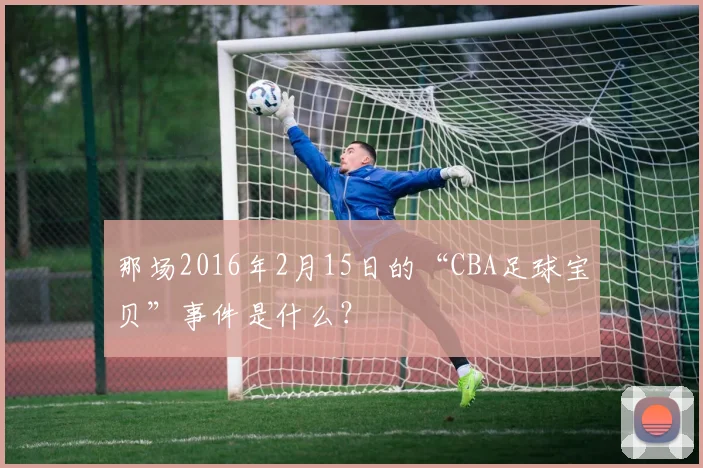 那场2016年2月15日的“CBA足球宝贝”事件是什么？