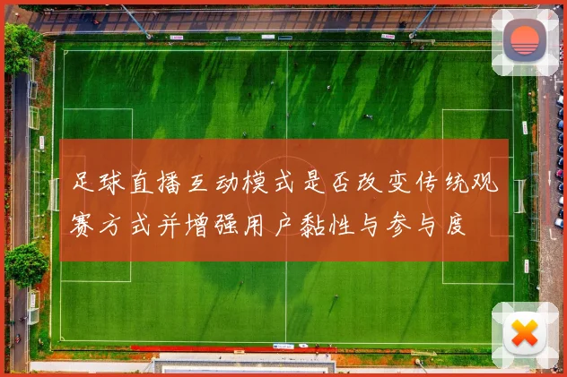 足球直播互动模式是否改变传统观赛方式并增强用户黏性与参与度